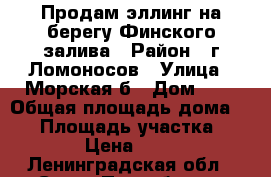 Продам эллинг на берегу Финского залива › Район ­ г Ломоносов › Улица ­ Морская2б › Дом ­ 1 › Общая площадь дома ­ 30 › Площадь участка ­ 10 › Цена ­ 800 - Ленинградская обл., Санкт-Петербург г. Недвижимость » Дома, коттеджи, дачи продажа   